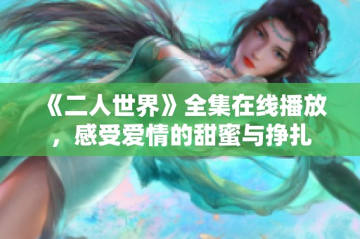 《二人世界》全集在线播放，感受爱情的甜蜜与挣扎