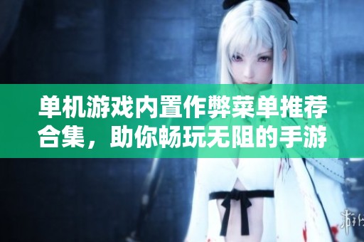 单机游戏内置作弊菜单推荐合集，助你畅玩无阻的手游体验