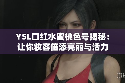 YSL口红水蜜桃色号揭秘：让你妆容倍添亮丽与活力