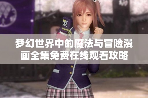 梦幻世界中的魔法与冒险漫画全集免费在线观看攻略