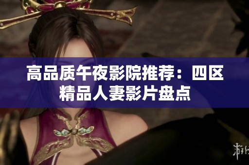 高品质午夜影院推荐：四区精品人妻影片盘点