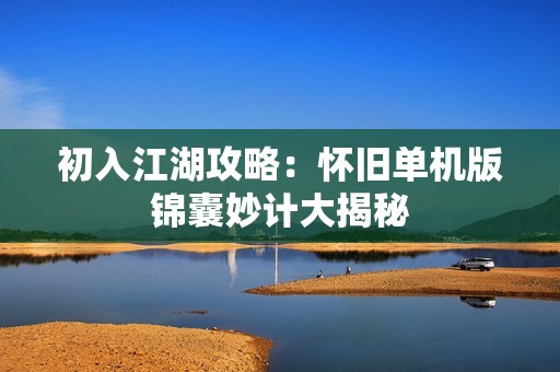 初入江湖攻略：怀旧单机版锦囊妙计大揭秘