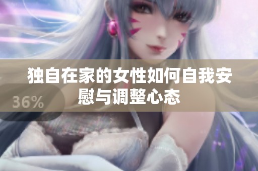 独自在家的女性如何自我安慰与调整心态