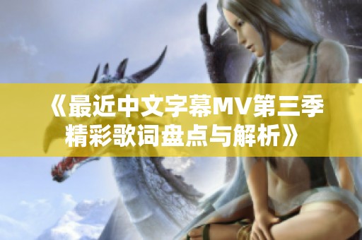 《最近中文字幕MV第三季精彩歌词盘点与解析》