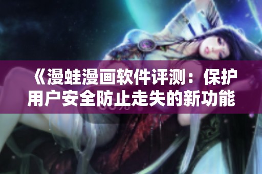 《漫蛙漫画软件评测：保护用户安全防止走失的新功能探讨》