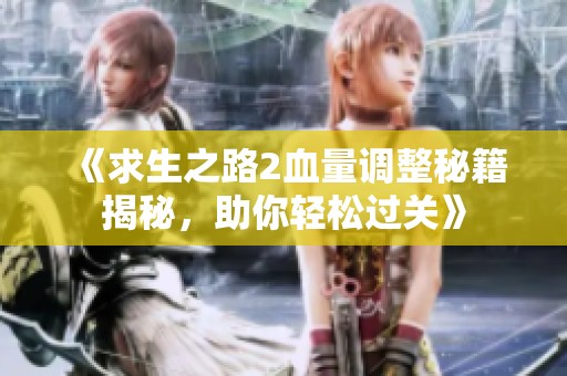 《求生之路2血量调整秘籍揭秘，助你轻松过关》