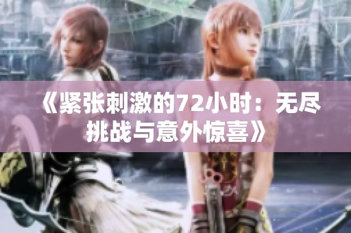 《紧张刺激的72小时：无尽挑战与意外惊喜》