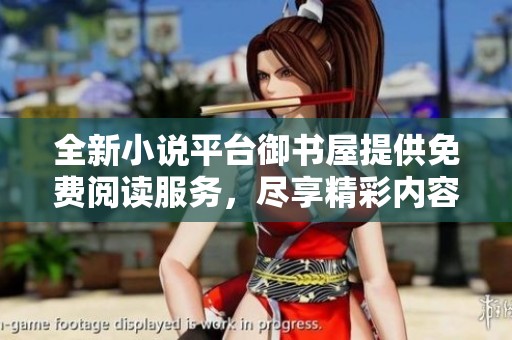 全新小说平台御书屋提供免费阅读服务，尽享精彩内容