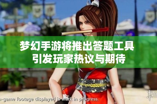 梦幻手游将推出答题工具 引发玩家热议与期待