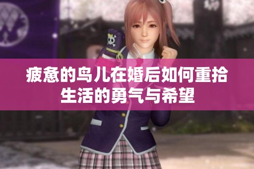 疲惫的鸟儿在婚后如何重拾生活的勇气与希望