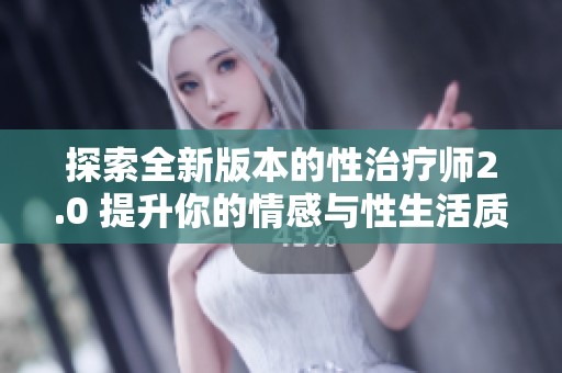 探索全新版本的性治疗师2.0 提升你的情感与性生活质量