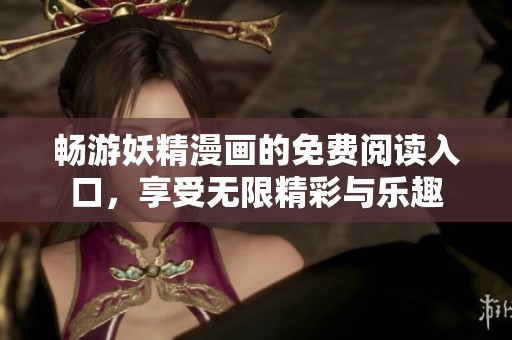 畅游妖精漫画的免费阅读入口，享受无限精彩与乐趣
