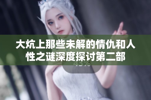 大炕上那些未解的情仇和人性之谜深度探讨第二部