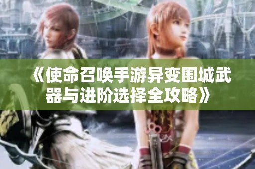 《使命召唤手游异变围城武器与进阶选择全攻略》