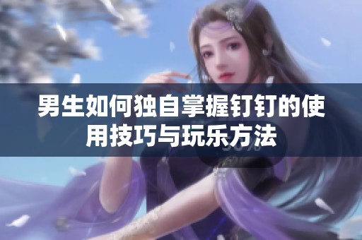 男生如何独自掌握钉钉的使用技巧与玩乐方法