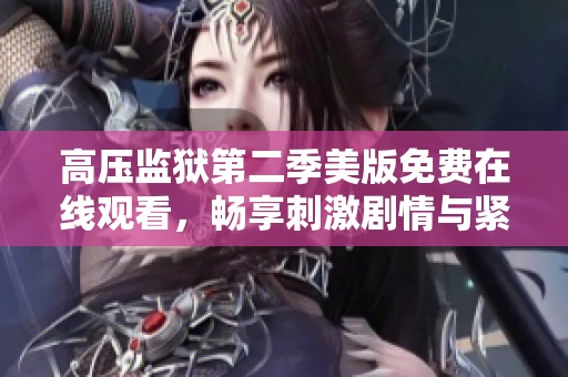 高压监狱第二季美版免费在线观看，畅享刺激剧情与紧张悬念