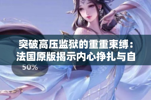 突破高压监狱的重重束缚：法国原版揭示内心挣扎与自由追求