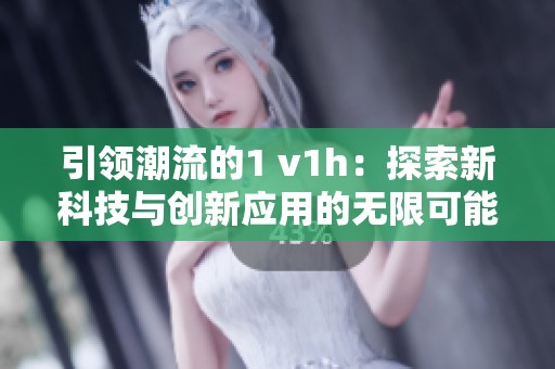 引领潮流的1 v1h：探索新科技与创新应用的无限可能