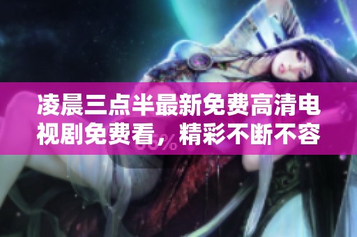 凌晨三点半最新免费高清电视剧免费看，精彩不断不容错过