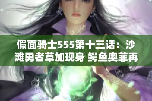 假面骑士555第十三话：沙滩勇者草加现身 鳄鱼奥菲再次落败