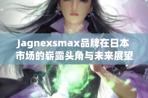 Jagnexsmax品牌在日本市场的崭露头角与未来展望