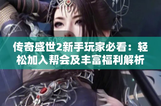传奇盛世2新手玩家必看：轻松加入帮会及丰富福利解析