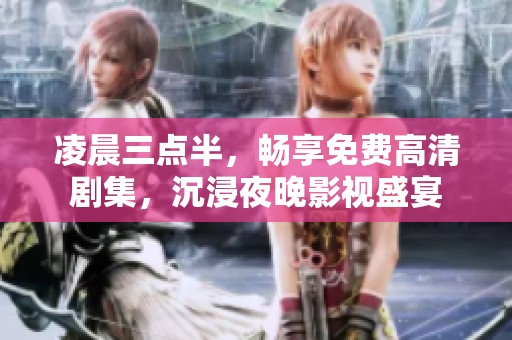 凌晨三点半，畅享免费高清剧集，沉浸夜晚影视盛宴