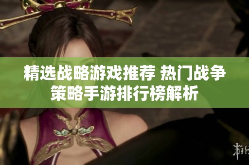 精选战略游戏推荐 热门战争策略手游排行榜解析