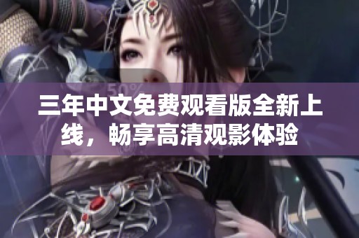 三年中文免费观看版全新上线，畅享高清观影体验