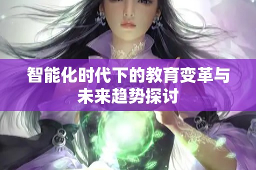 智能化时代下的教育变革与未来趋势探讨