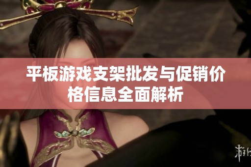 平板游戏支架批发与促销价格信息全面解析