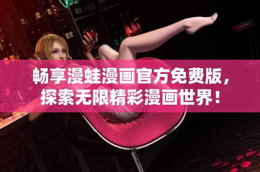 畅享漫蛙漫画官方免费版，探索无限精彩漫画世界！