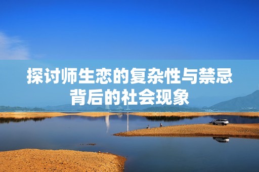 探讨师生恋的复杂性与禁忌背后的社会现象