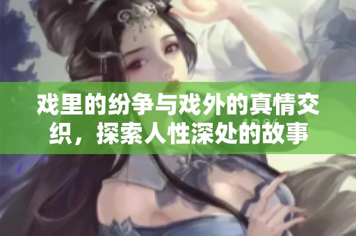 戏里的纷争与戏外的真情交织，探索人性深处的故事