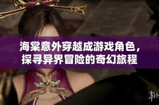 海棠意外穿越成游戏角色，探寻异界冒险的奇幻旅程