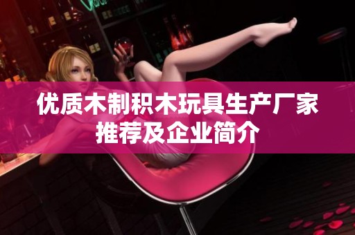 优质木制积木玩具生产厂家推荐及企业简介