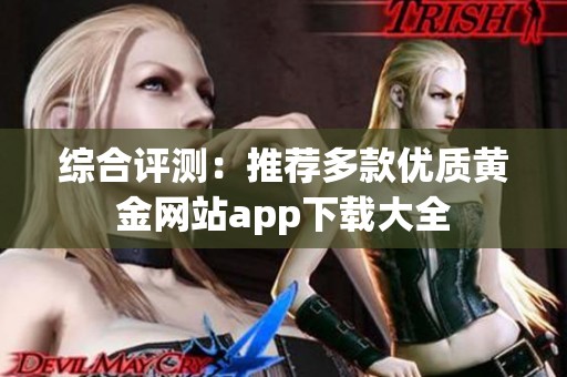 综合评测：推荐多款优质黄金网站app下载大全