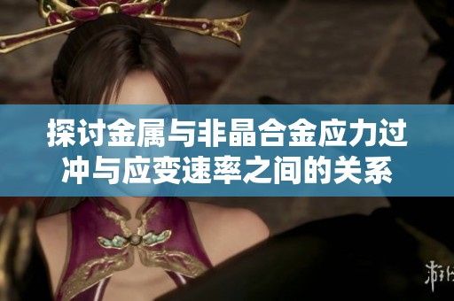 探讨金属与非晶合金应力过冲与应变速率之间的关系