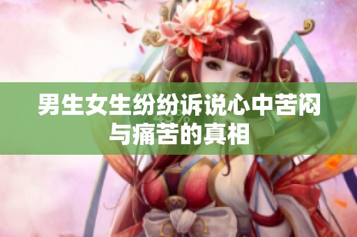 男生女生纷纷诉说心中苦闷与痛苦的真相