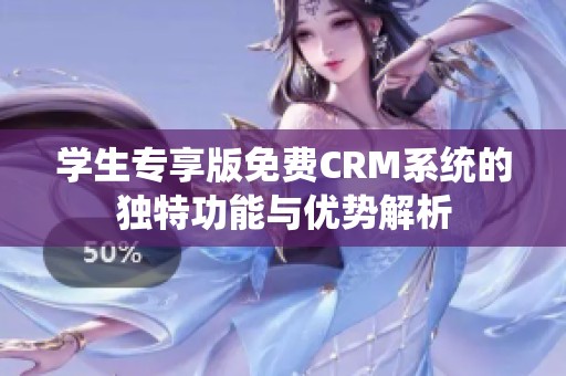 学生专享版免费CRM系统的独特功能与优势解析