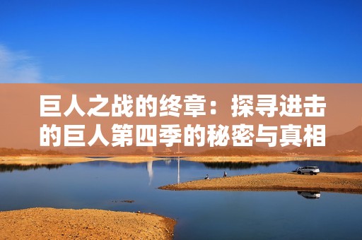 巨人之战的终章：探寻进击的巨人第四季的秘密与真相