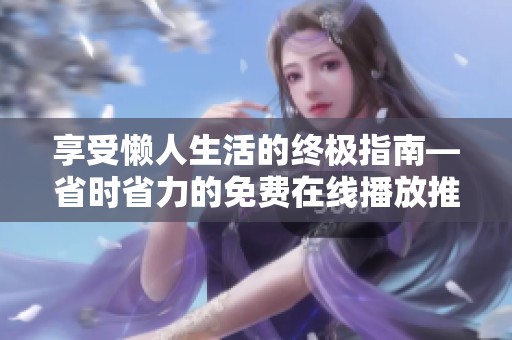 享受懒人生活的终极指南—省时省力的免费在线播放推荐