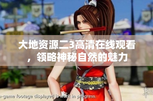大地资源二3高清在线观看，领略神秘自然的魅力