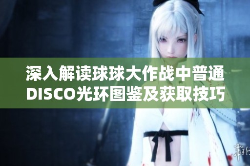 深入解读球球大作战中普通DISCO光环图鉴及获取技巧