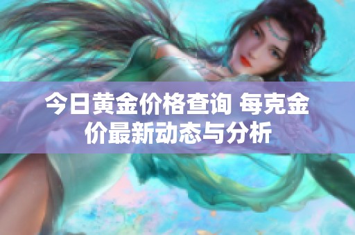 今日黄金价格查询 每克金价最新动态与分析