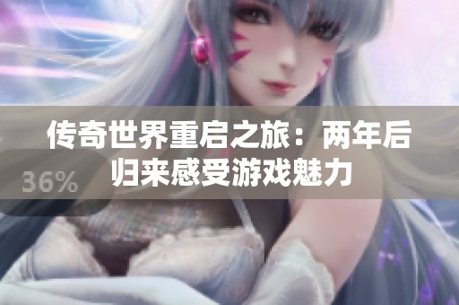 传奇世界重启之旅：两年后归来感受游戏魅力