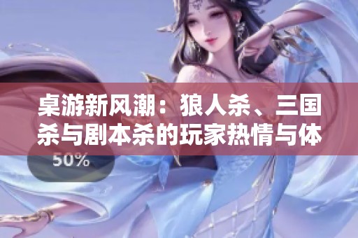 桌游新风潮：狼人杀、三国杀与剧本杀的玩家热情与体会