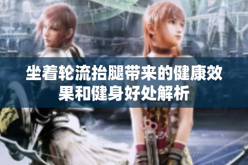 坐着轮流抬腿带来的健康效果和健身好处解析