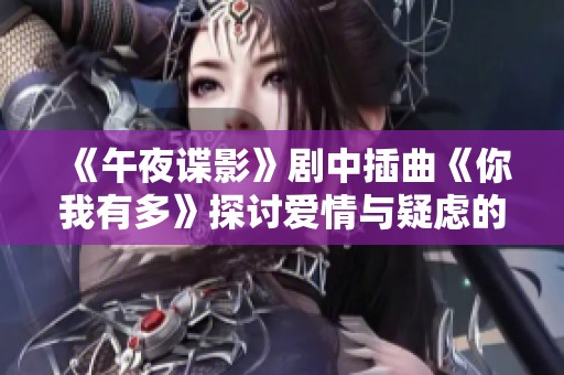 《午夜谍影》剧中插曲《你我有多》探讨爱情与疑虑的交织