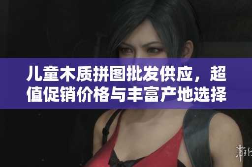 儿童木质拼图批发供应，超值促销价格与丰富产地选择